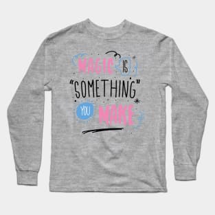 Magic is something you make Long Sleeve T-Shirt